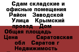 Сдам складские и офисные помещения › Район ­ Заводской › Улица ­ Крымский проезд › Дом ­ 3 › Общая площадь ­ 1 000 › Цена ­ 160 - Саратовская обл., Саратов г. Недвижимость » Помещения аренда   . Саратовская обл.,Саратов г.